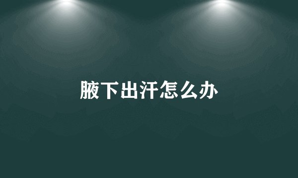 腋下出汗怎么办