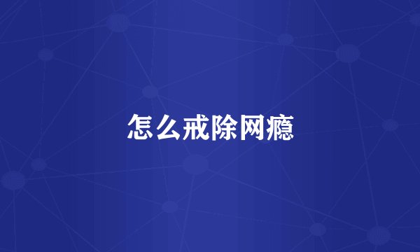 怎么戒除网瘾
