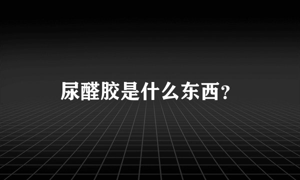 尿醛胶是什么东西？