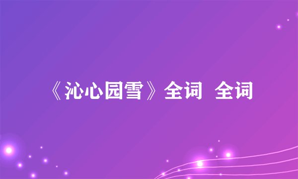《沁心园雪》全词  全词