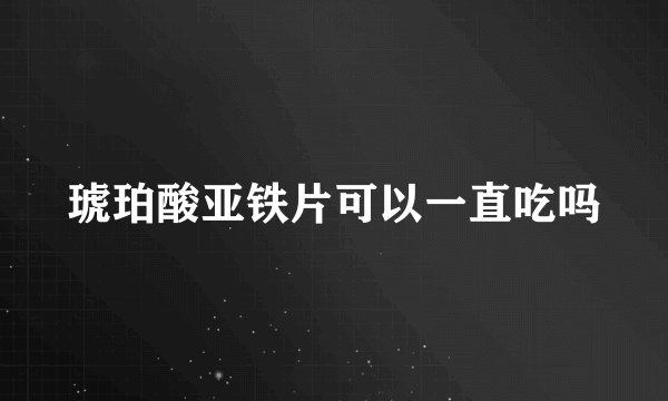 琥珀酸亚铁片可以一直吃吗
