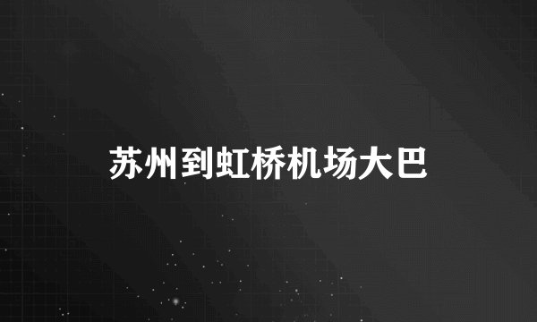 苏州到虹桥机场大巴