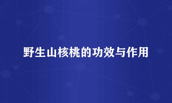 野生山核桃的功效与作用