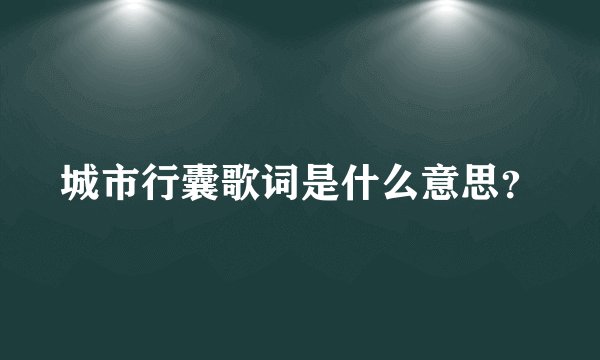 城市行囊歌词是什么意思?