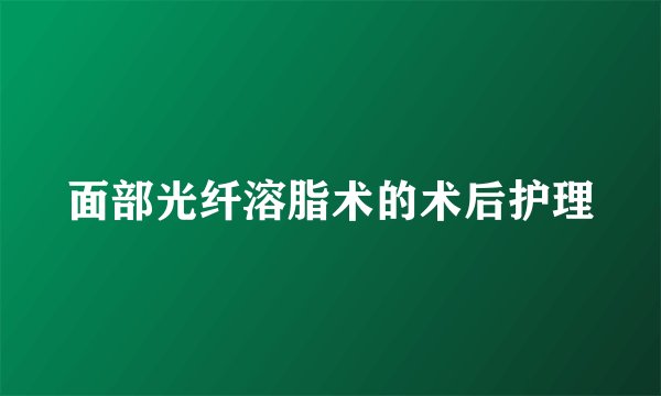 面部光纤溶脂术的术后护理