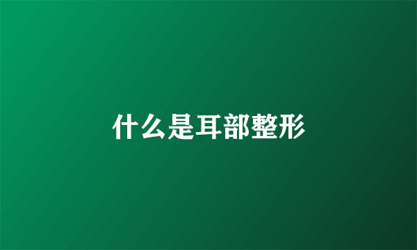 什么是耳部整形