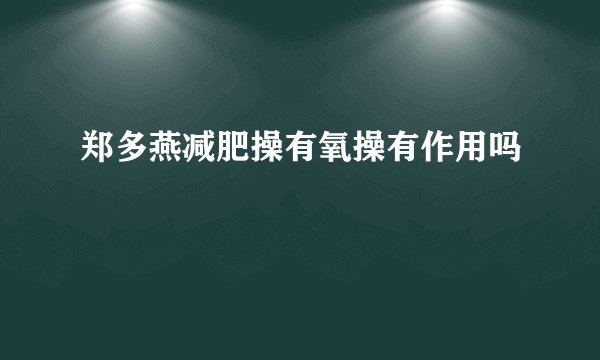 郑多燕减肥操有氧操有作用吗