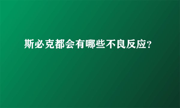 斯必克都会有哪些不良反应？