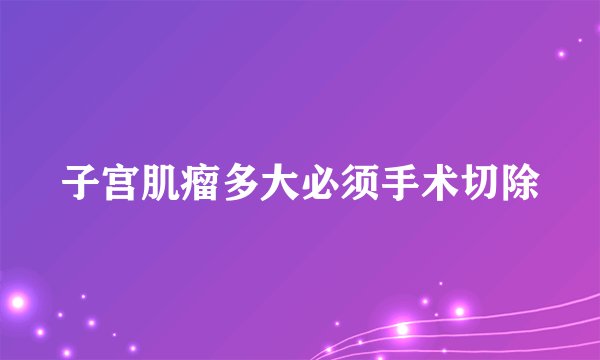 子宫肌瘤多大必须手术切除