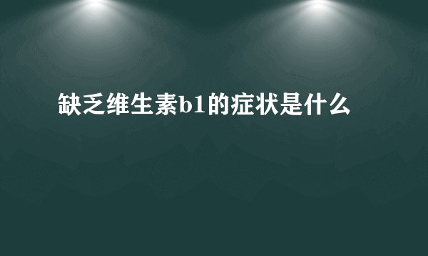 缺乏维生素b1的症状是什么