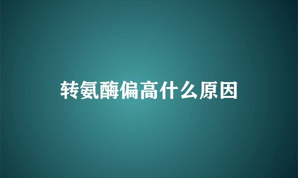 转氨酶偏高什么原因