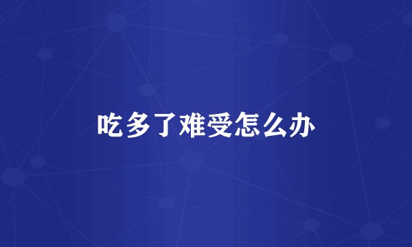 吃多了难受怎么办