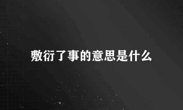 敷衍了事的意思是什么