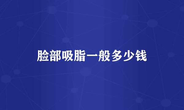 脸部吸脂一般多少钱