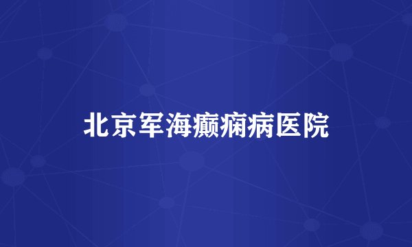 北京军海癫痫病医院