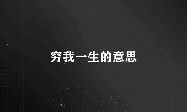 穷我一生的意思