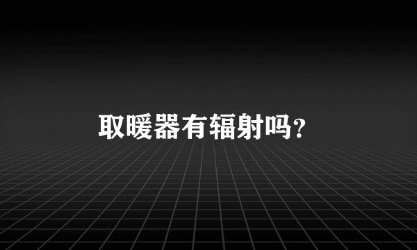 取暖器有辐射吗？