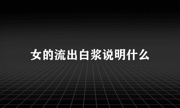 女的流出白浆说明什么