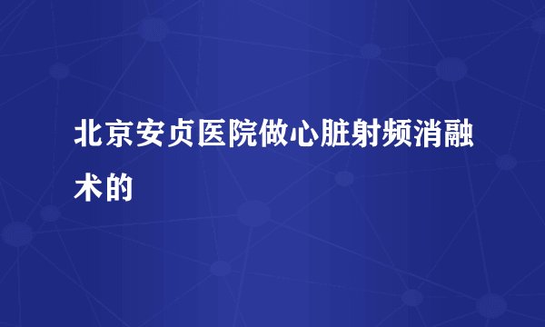 北京安贞医院做心脏射频消融术的