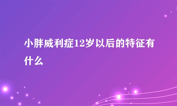 小胖威利症12岁以后的特征有什么