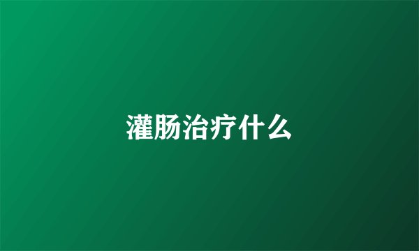 灌肠治疗什么