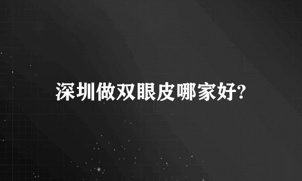 深圳做双眼皮哪家好?