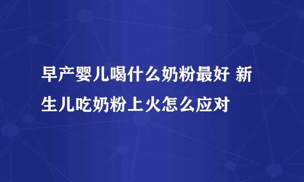 早产婴儿喝什么奶粉最好 新生儿吃奶粉上火怎么应对