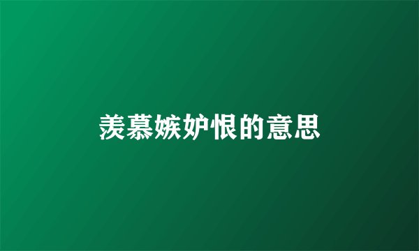 羡慕嫉妒恨的意思