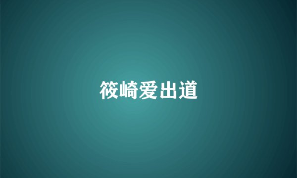 筱崎爱出道