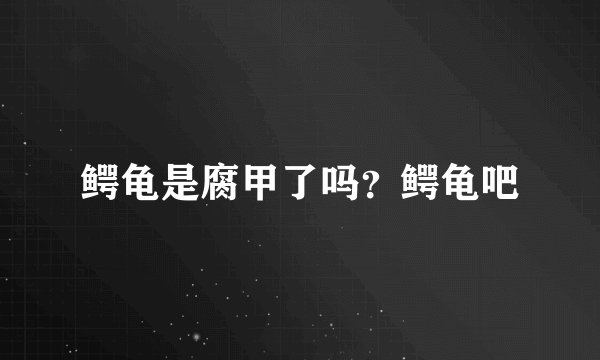 鳄龟是腐甲了吗?鳄龟吧