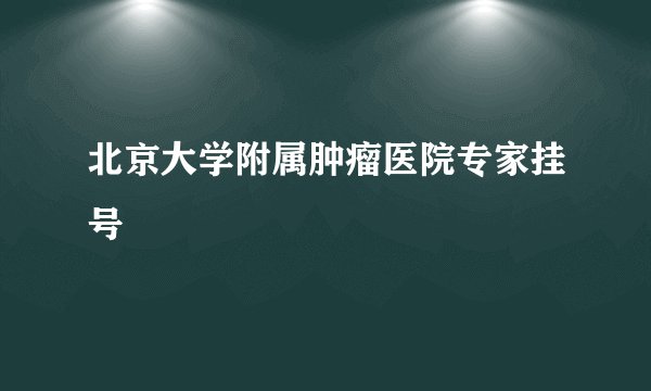 北京大学附属肿瘤医院专家挂号