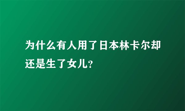 为什么有人用了日本林卡尔却还是生了女儿？