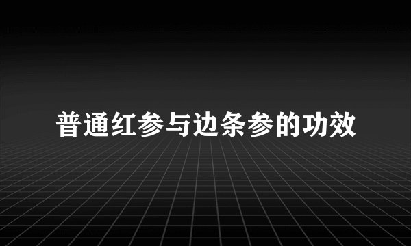 普通红参与边条参的功效