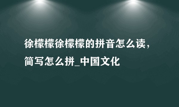徐檬檬徐檬檬的拼音怎么读，简写怎么拼_中国文化