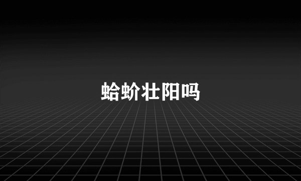 蛤蚧壮阳吗