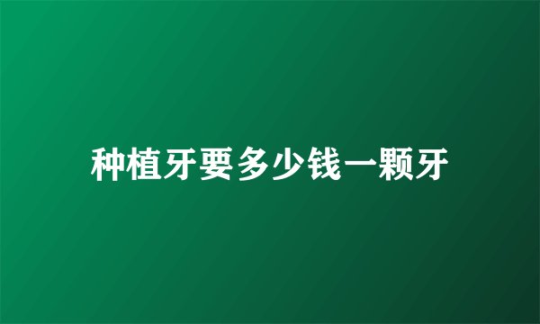 种植牙要多少钱一颗牙