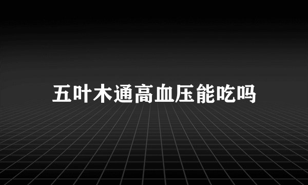 五叶木通高血压能吃吗