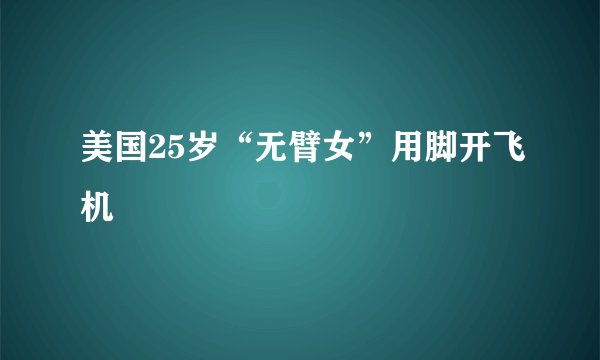 美国25岁“无臂女”用脚开飞机