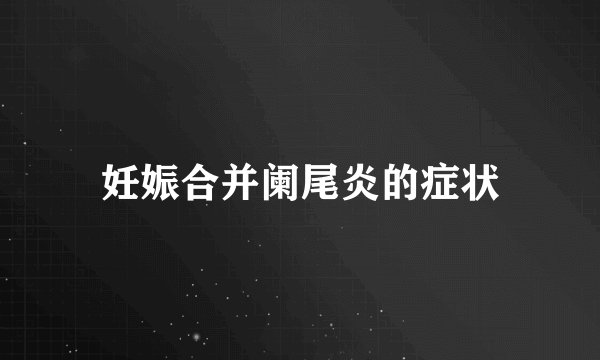 妊娠合并阑尾炎的症状