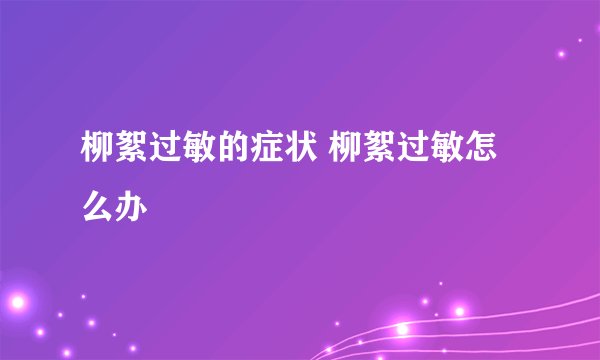 柳絮过敏的症状 柳絮过敏怎么办