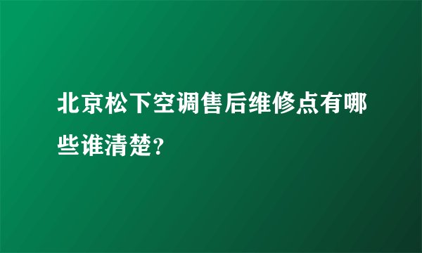 北京松下空调售后维修点有哪些谁清楚?