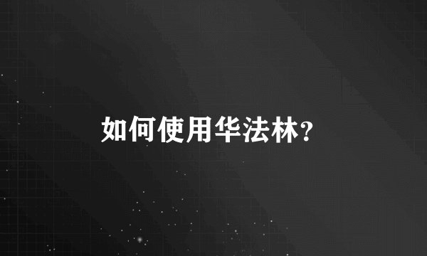 如何使用华法林？
