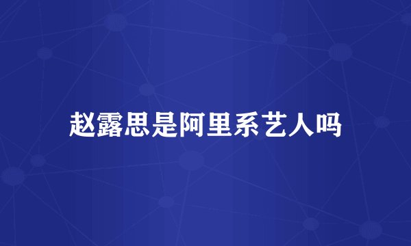 赵露思是阿里系艺人吗