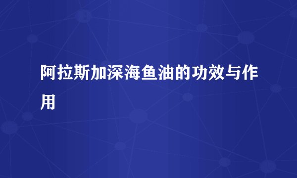 阿拉斯加深海鱼油的功效与作用
