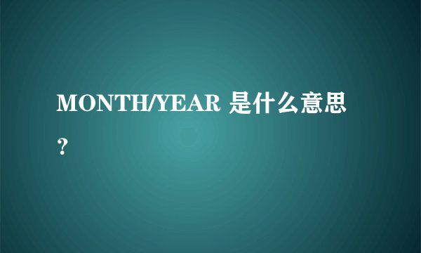 MONTH/YEAR 是什么意思?