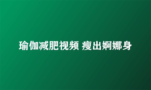 瑜伽减肥视频 瘦出婀娜身