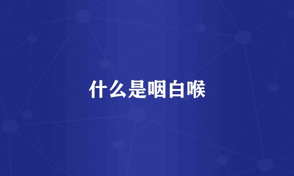 什么是咽白喉
