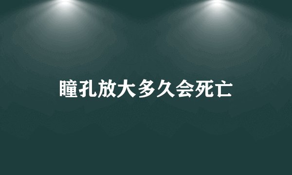 瞳孔放大多久会死亡