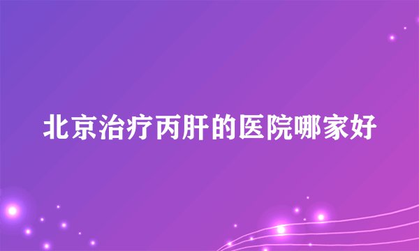 北京治疗丙肝的医院哪家好