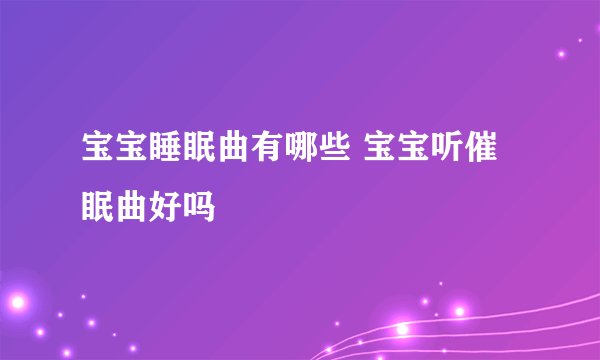 宝宝睡眠曲有哪些 宝宝听催眠曲好吗